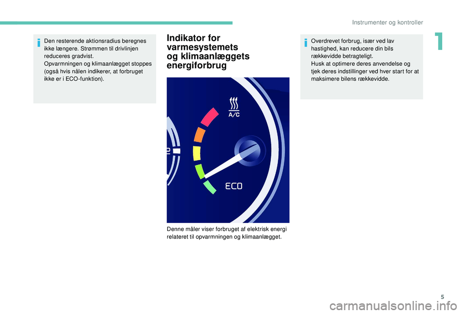 PEUGEOT PARTNER TEPEE ELECTRIC 2017  Brugsanvisning (in Danish) 5
Den resterende aktionsradius beregnes 
ikke længere. Strømmen til drivlinjen 
reduceres gradvist.
Opvarmningen og klimaanlægget stoppes 
(også hvis nålen indikerer, at forbruget 
ikke er i ECO 