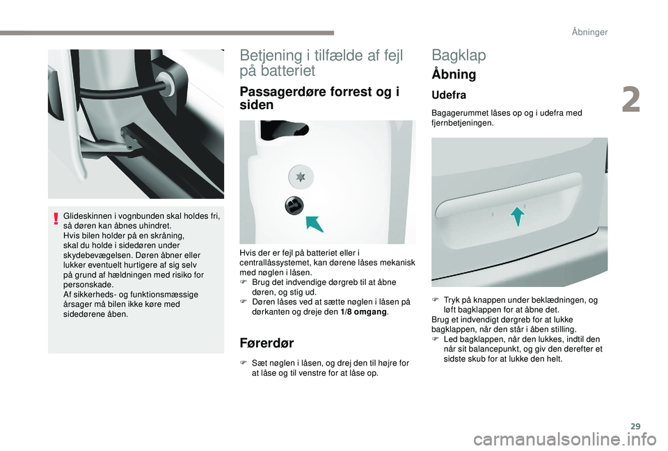 PEUGEOT PARTNER TEPEE ELECTRIC 2017  Brugsanvisning (in Danish) 29
Glideskinnen i vognbunden skal holdes fri, 
så døren kan åbnes uhindret.
Hvis bilen holder på en skråning, 
skal du holde i sidedøren under 
skydebevægelsen. Døren åbner eller 
lukker even