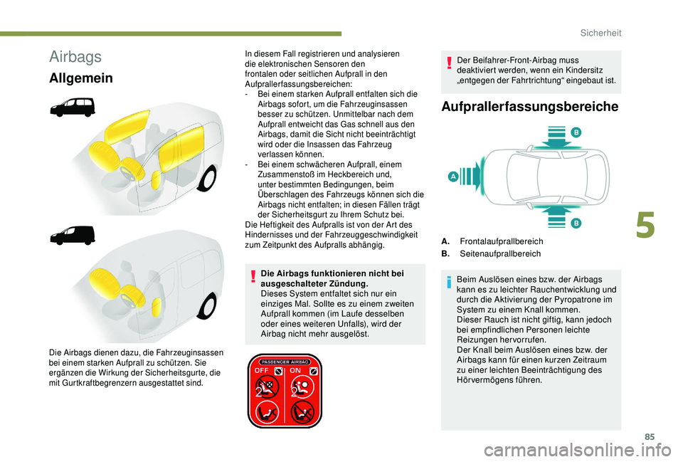 PEUGEOT PARTNER TEPEE ELECTRIC 2017  Betriebsanleitungen (in German) 85
Airbags
Allgemein
Die Airbags funktionieren nicht bei 
ausgeschalteter Zündung.
Dieses System entfaltet sich nur ein 
einziges Mal. Sollte es zu einem zweiten 
Aufprall kommen (im Laufe desselben 