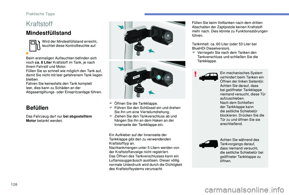 PEUGEOT PARTNER TEPEE ELECTRIC 2017  Betriebsanleitungen (in German) 126
Kraftstoff
Mindestfüllstand
Wird der Mindestfüllstand erreicht, 
leuchtet diese Kontrollleuchte auf.
Beim erstmaligen Aufleuchten befinden sich 
noch ca. 8
  Liter Kraftstoff im Tank, je nach 
I