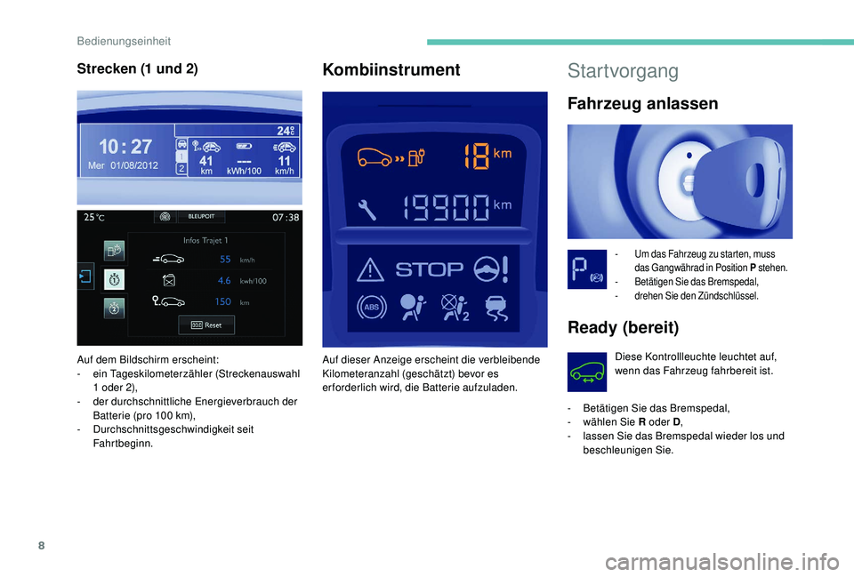 PEUGEOT PARTNER TEPEE ELECTRIC 2017  Betriebsanleitungen (in German) 8
Startvorgang
Fahrzeug anlassen
- Um das Fahrzeug zu starten, muss das Gangwährad in Position P  stehen.
-
 
B
 etätigen Sie das Bremspedal,
-
 d

rehen Sie den Zündschlüssel.
Ready (bereit)
Dies