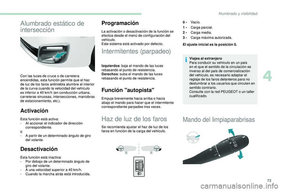 PEUGEOT PARTNER TEPEE ELECTRIC 2017  Manual del propietario (in Spanish) 73
Alumbrado estático de 
intersección
Con las luces de cruce o de carretera 
encendidas, esta función permite que el haz 
de luz de los faros antiniebla alumbre el interior 
de la cur va cuando la
