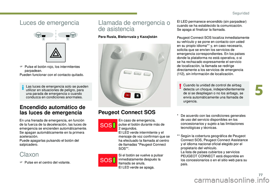 PEUGEOT PARTNER TEPEE ELECTRIC 2017  Manual del propietario (in Spanish) 77
Luces de emergencia
Las luces de emergencia solo se pueden 
utilizar en situaciones de peligro, para 
una parada de emergencia o cuando 
conduzca en condiciones anormales.
Encendido automático de 