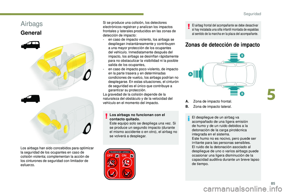 PEUGEOT PARTNER TEPEE ELECTRIC 2017  Manual del propietario (in Spanish) 85
Airbags
General
Los airbags no funcionan con el 
contacto quitado.
Este equipo solo se despliega una vez. Si 
se produce un segundo impacto (durante 
el mismo accidente o en otro), el airbag no 
se