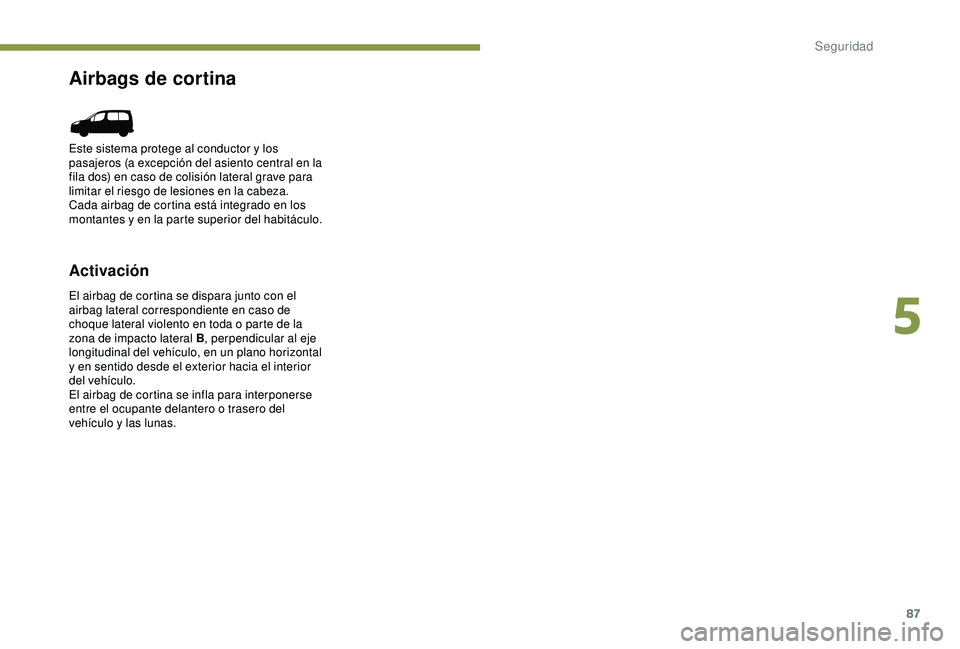 PEUGEOT PARTNER TEPEE ELECTRIC 2017  Manual del propietario (in Spanish) 87
Airbags de cortina
Activación
El airbag de cortina se dispara junto con el 
airbag lateral correspondiente en caso de 
choque lateral violento en toda o parte de la 
zona de impacto lateral B, per