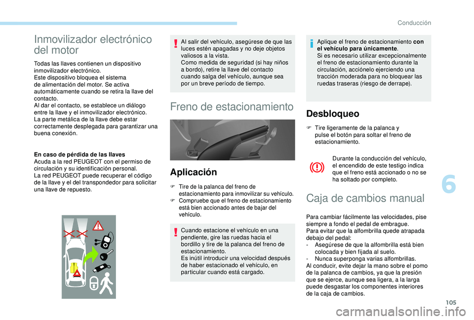 PEUGEOT PARTNER TEPEE ELECTRIC 2017  Manual del propietario (in Spanish) 105
Inmovilizador electrónico 
del motor
Todas las llaves contienen un dispositivo 
inmovilizador electrónico.
Este dispositivo bloquea el sistema 
de alimentación del motor. Se activa 
automática