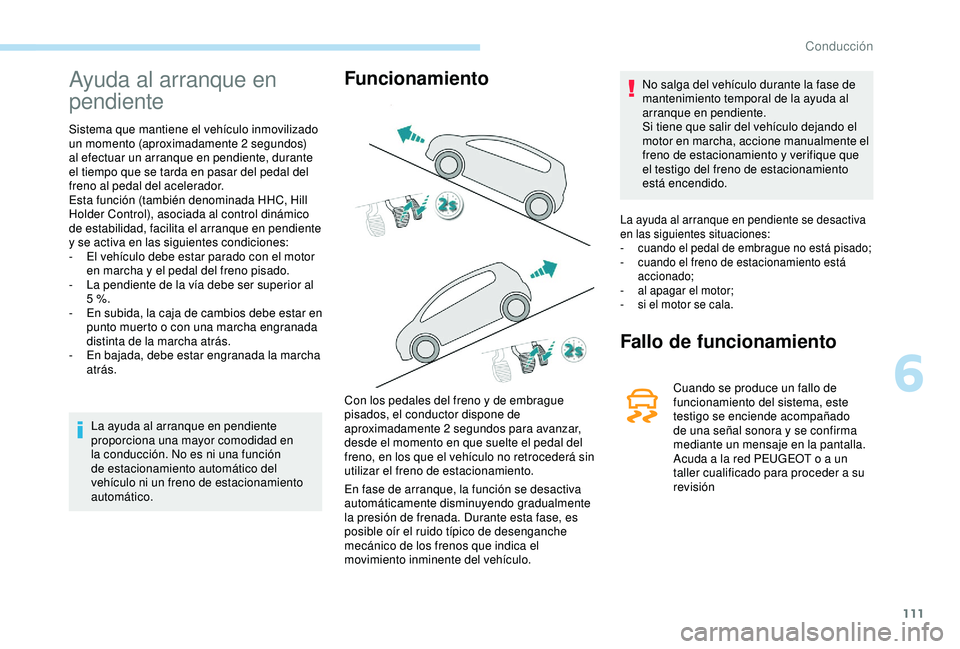 PEUGEOT PARTNER TEPEE ELECTRIC 2017  Manual del propietario (in Spanish) 111
Ayuda al arranque en 
pendiente
Sistema que mantiene el vehículo inmovilizado 
un momento (aproximadamente 2 segundos) 
al efectuar un arranque en pendiente, durante 
el tiempo que se tarda en pa