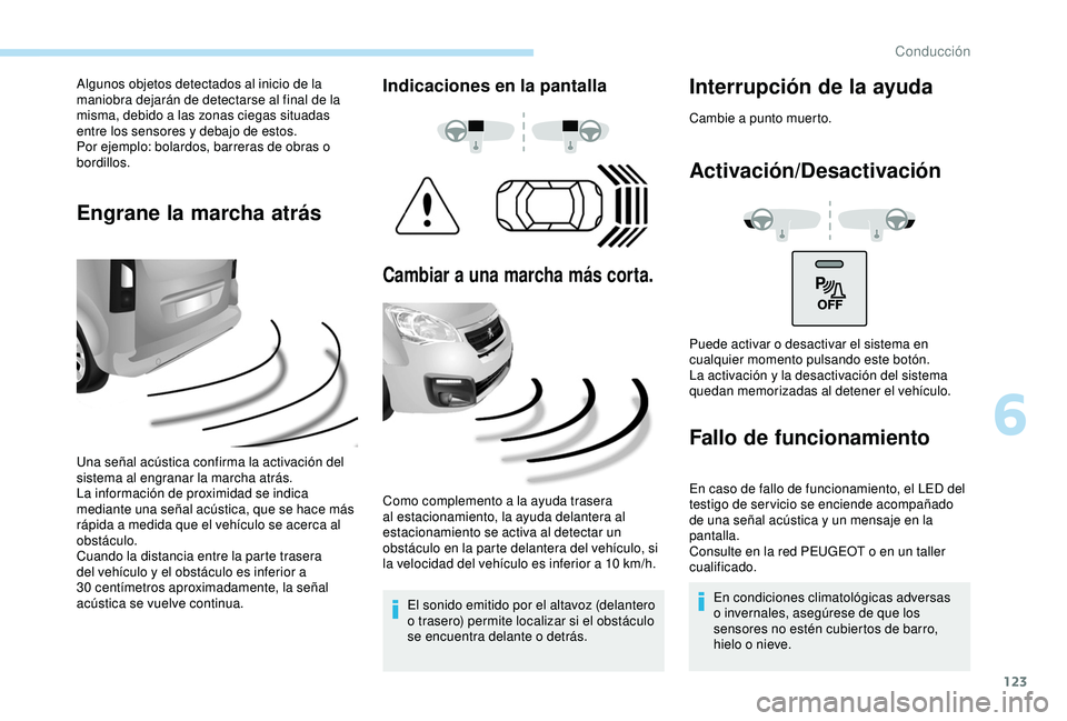 PEUGEOT PARTNER TEPEE ELECTRIC 2017 Manual del propietario (in Spanish) 123
Algunos objetos detectados al inicio de la
maniobra dejarán de detectarse al final de la
misma, debido a las zonas ciegas situadas
entre los sensores y debajo de estos.
Por ejemplo: bolardos, PEUGEOT PARTNER TEPEE ELECTRIC 2017 Manual del propietario (in Spanish) 123
Algunos objetos detectados al inicio de la
maniobra dejarán de detectarse al final de la
misma, debido a las zonas ciegas situadas
entre los sensores y debajo de estos.
Por ejemplo: bolardos,