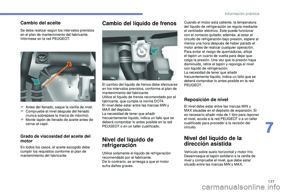 PEUGEOT PARTNER TEPEE ELECTRIC 2017  Manual del propietario (in Spanish) 137
Se debe realizar según los inter valos previstos 
en el plan de mantenimiento del fabricante. 
Infórmese en la red PEUGEOT.
Grado de viscosidad del aceite del 
motor
En todos los casos, el aceit
