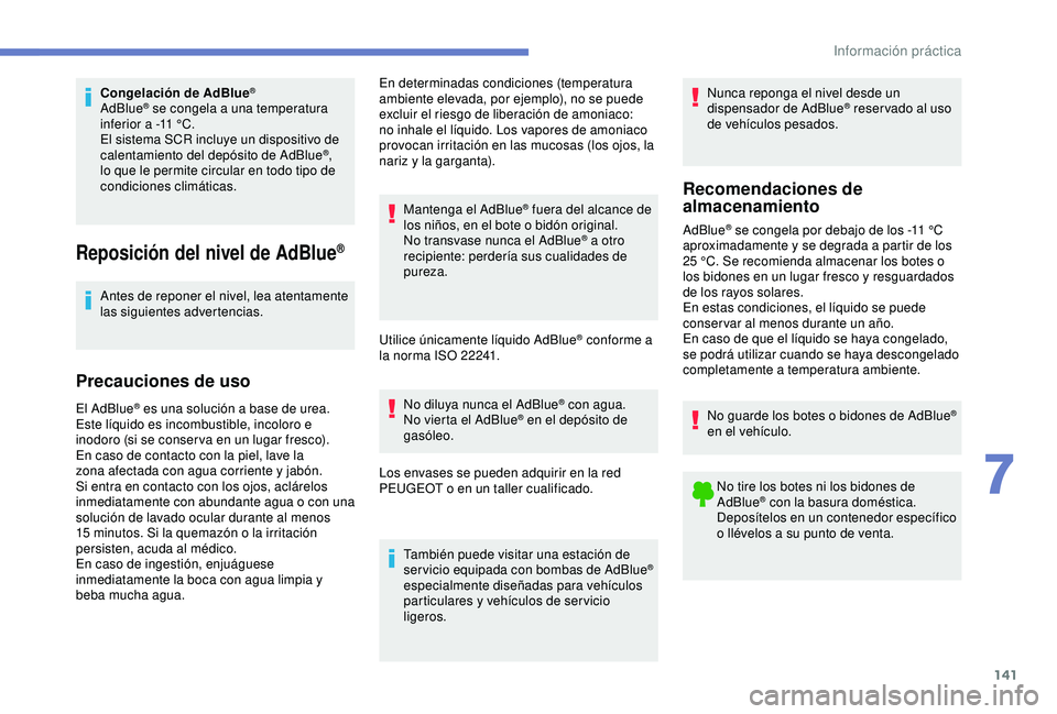 PEUGEOT PARTNER TEPEE ELECTRIC 2017  Manual del propietario (in Spanish) 141
Congelación de AdBlue®
AdBlue® se congela a una temperatura 
inferior a -11   °C.
El sistema SCR incluye un dispositivo de 
calentamiento del depósito de AdBlue
®, 
lo que le permite circula