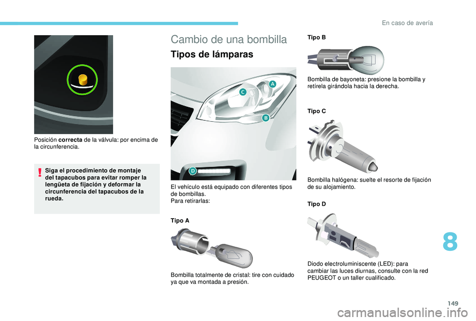 PEUGEOT PARTNER TEPEE ELECTRIC 2017 Manual del propietario (in Spanish) 149
Siga el procedimiento de montaje
del tapacubos para evitar romper la
lengüeta de fijación y deformar la
circunferencia del tapacubos de la
rueda.
Posición correcta
de la válvula: por enci PEUGEOT PARTNER TEPEE ELECTRIC 2017 Manual del propietario (in Spanish) 149
Siga el procedimiento de montaje
del tapacubos para evitar romper la
lengüeta de fijación y deformar la
circunferencia del tapacubos de la
rueda.
Posición correcta
de la válvula: por enci