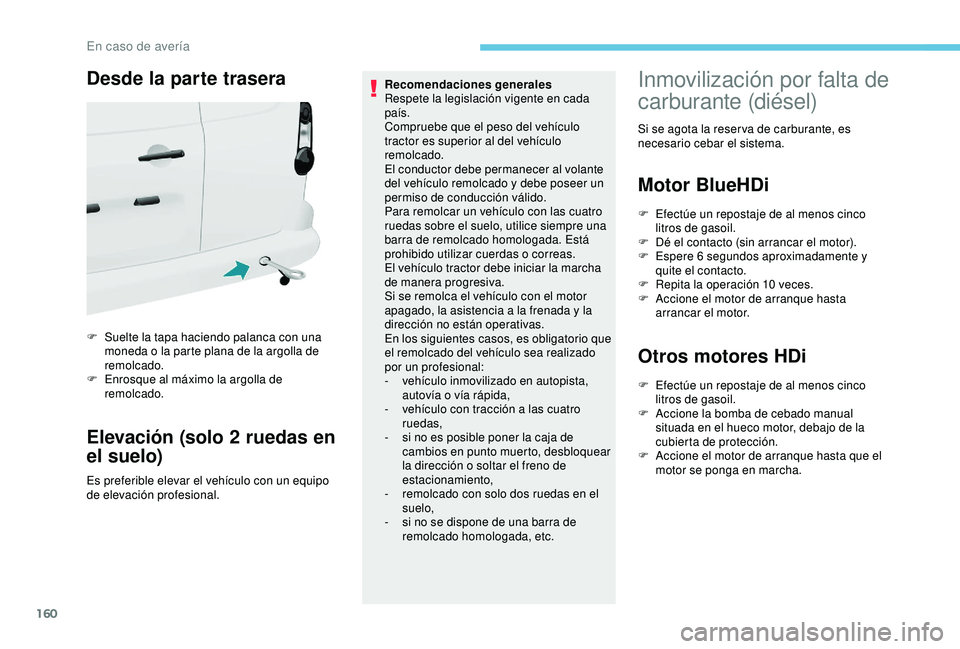 PEUGEOT PARTNER TEPEE ELECTRIC 2017  Manual del propietario (in Spanish) 160
Desde la parte trasera
F Suelte la tapa haciendo palanca con una moneda o la parte plana de la argolla de 
remolcado.
F
 
E
 nrosque al máximo la argolla de 
remolcado.
Elevación (solo 2 ruedas 