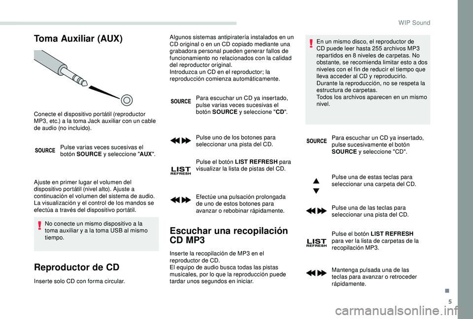 PEUGEOT PARTNER TEPEE ELECTRIC 2017 Manual del propietario (in Spanish) 5
Toma Auxiliar (AUX)
Pulse varias veces sucesivas el
botón SOURCE y seleccione "AUX".
Ajuste en primer lugar el volumen del
dispositivo portátil (nivel alto). Ajuste a
continuación el v PEUGEOT PARTNER TEPEE ELECTRIC 2017 Manual del propietario (in Spanish) 5
Toma Auxiliar (AUX)
Pulse varias veces sucesivas el
botón SOURCE y seleccione "AUX".
Ajuste en primer lugar el volumen del
dispositivo portátil (nivel alto). Ajuste a
continuación el v