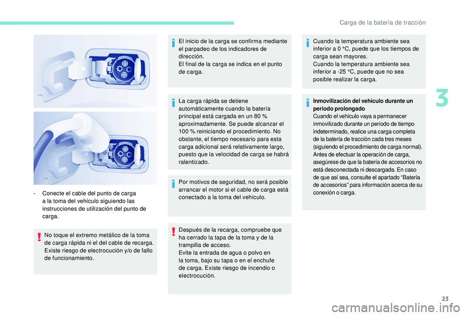 PEUGEOT PARTNER TEPEE ELECTRIC 2017  Manual del propietario (in Spanish) 23
No toque el extremo metálico de la toma 
de carga rápida ni el del cable de recarga. 
Existe riesgo de electrocución y/o de fallo 
de funcionamiento.El inicio de la carga se confirma mediante 
e