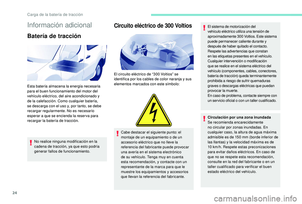 PEUGEOT PARTNER TEPEE ELECTRIC 2017  Manual del propietario (in Spanish) 24
Información adicional
Batería de tracción
No realice ninguna modificación en la 
cadena de tracción, ya que esto podría 
generar fallos de funcionamiento.
Circuito eléctrico de 300 Voltios
E