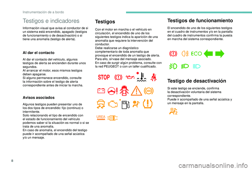PEUGEOT PARTNER TEPEE ELECTRIC 2017  Manual del propietario (in Spanish) 8
Testigos e indicadores
Información visual que avisa al conductor de si 
un sistema está encendido, apagado (testigos 
de funcionamiento o de desactivación) o si 
tiene una anomalía (testigo de a