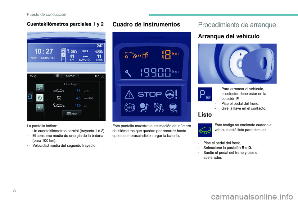 PEUGEOT PARTNER TEPEE ELECTRIC 2017  Manual del propietario (in Spanish) 8
Procedimiento de arranque
Arranque del vehículo
- Para arrancar el vehículo, el selector debe estar en la 
posición P ,
-
 
P
 ise el pedal del freno.
-
 
G
 ire la llave en el contacto.
Listo
Es