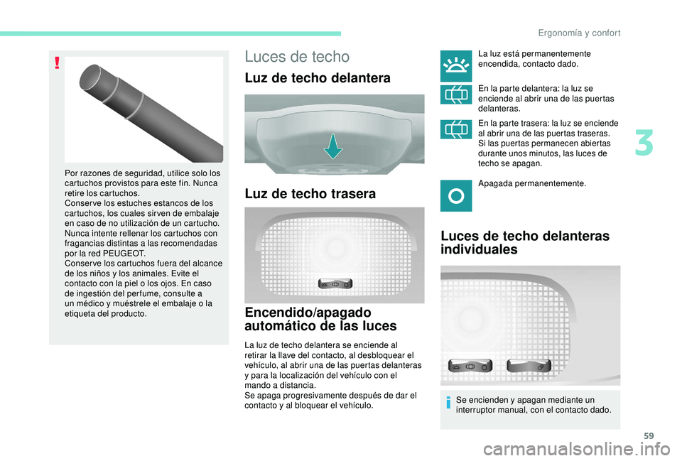 PEUGEOT PARTNER TEPEE ELECTRIC 2017 Manual del propietario (in Spanish) 59
Luces de techo
Luz de techo delantera
Luz de techo trasera
Encendido/apagado
automático de las luces
La luz de techo delantera se enciende al
retirar la llave del contacto, al desbloquear el
ve PEUGEOT PARTNER TEPEE ELECTRIC 2017 Manual del propietario (in Spanish) 59
Luces de techo
Luz de techo delantera
Luz de techo trasera
Encendido/apagado
automático de las luces
La luz de techo delantera se enciende al
retirar la llave del contacto, al desbloquear el
ve