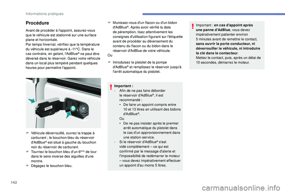 PEUGEOT PARTNER TEPEE ELECTRIC 2017  Manuel du propriétaire (in French) 142
Procédure
Avant de procéder à l'appoint, assurez-vous 
que le véhicule est stationné sur une sur face 
plane et horizontale.
Par temps hivernal, vérifiez que la température 
du véhicul