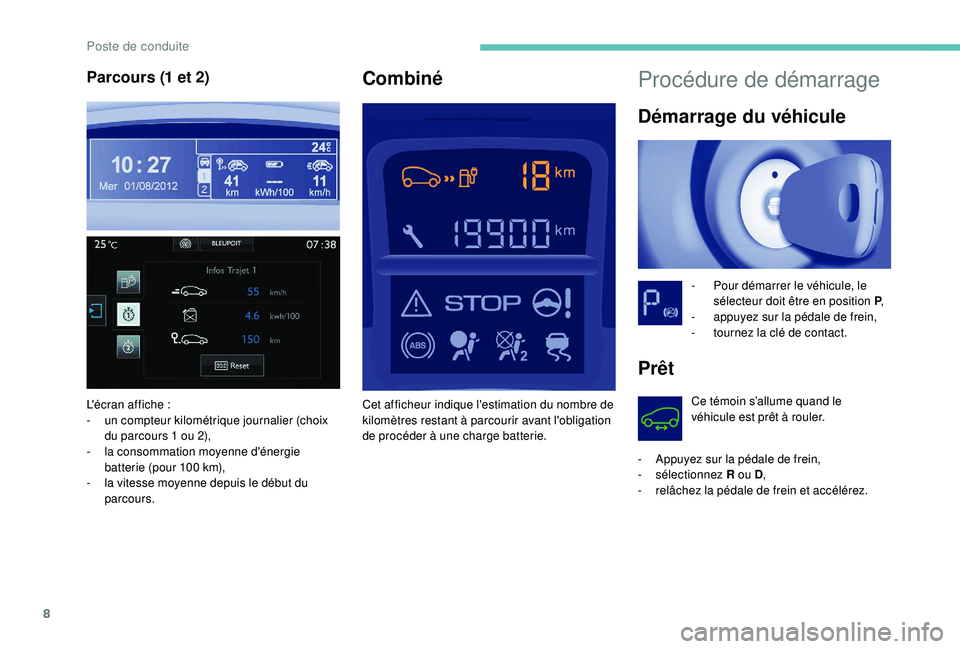 PEUGEOT PARTNER TEPEE ELECTRIC 2017  Manuel du propriétaire (in French) 8
Procédure de démarrage
Démarrage du véhicule
- Pour démarrer le véhicule, le sélecteur doit être en position P ,
-
 
a
 ppuyez sur la pédale de frein,
-
 
t
 ournez la clé de contact.
Prê