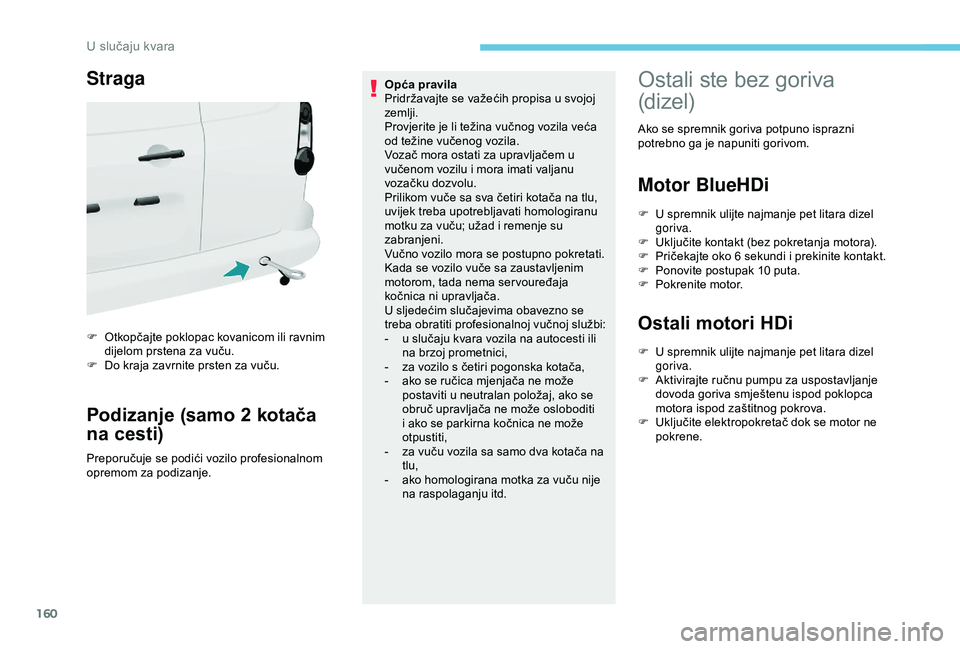 PEUGEOT PARTNER TEPEE ELECTRIC 2017  Upute Za Rukovanje (in Croatian) 160
Straga
F Otkopčajte poklopac kovanicom ili ravnim dijelom prstena za vuču.
F
 
D
 o kraja zavrnite prsten za vuču.
Podizanje (samo 2 kotača 
na cesti)
Preporučuje se podići vozilo profesiona