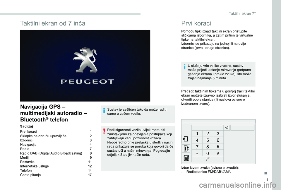 PEUGEOT PARTNER TEPEE ELECTRIC 2017 Upute Za Rukovanje (in Croatian) 1
Taktilni ekran od 7 inča
Navigacija GPS –
multimedijski autoradio –
Bluetooth
® telefon
Sadržaj
Pr vi koraci
1
S
klopke na obruču upravljača
2
I
zbornici
3
N
avigacija
4
R
adio PEUGEOT PARTNER TEPEE ELECTRIC 2017 Upute Za Rukovanje (in Croatian) 1
Taktilni ekran od 7 inča
Navigacija GPS –
multimedijski autoradio –
Bluetooth
® telefon
Sadržaj
Pr vi koraci
1
S
klopke na obruču upravljača
2
I
zbornici
3
N
avigacija
4
R
adio