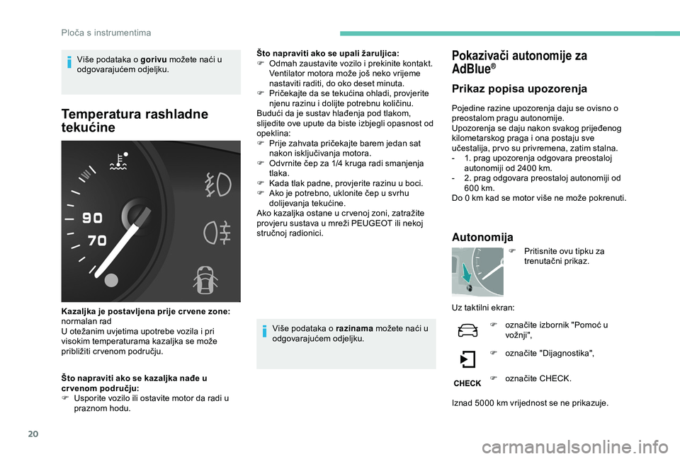 PEUGEOT PARTNER TEPEE ELECTRIC 2017  Upute Za Rukovanje (in Croatian) 20
Više podataka o gorivu možete naći u 
odgovarajućem odjeljku.
Temperatura rashladne 
tekućine
Kazaljka je postavljena prije cr vene zone: 
normalan rad
U otežanim uvjetima upotrebe vozila i p