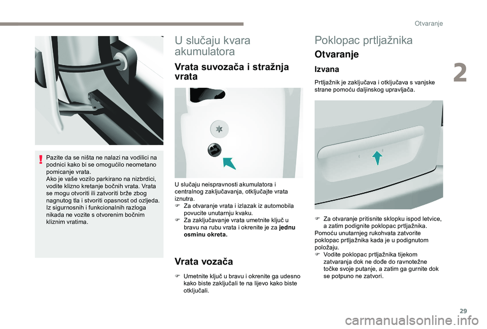 PEUGEOT PARTNER TEPEE ELECTRIC 2017  Upute Za Rukovanje (in Croatian) 29
Pazite da se ništa ne nalazi na vodilici na 
podnici kako bi se omogućilo neometano 
pomicanje vrata.
Ako je vaše vozilo parkirano na nizbrdici, 
vodite klizno kretanje bočnih vrata. Vrata 
se 