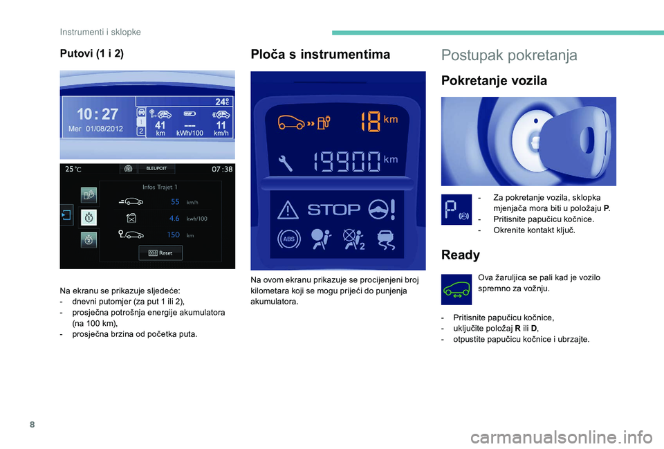 PEUGEOT PARTNER TEPEE ELECTRIC 2017  Upute Za Rukovanje (in Croatian) 8
Postupak pokretanja
Pokretanje vozila
- Za pokretanje vozila, sklopka mjenjača mora biti u položaju P .
-
 
P
 ritisnite papučicu kočnice.
-
 
O
 krenite kontakt ključ.
Ready
Ova žaruljica se 