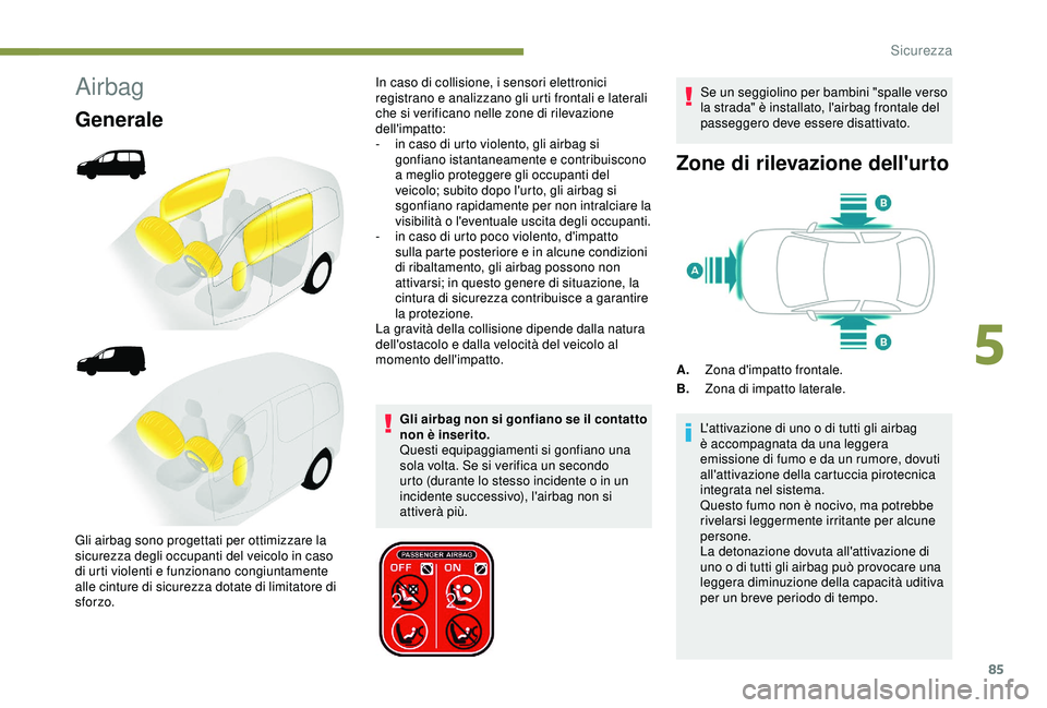 PEUGEOT PARTNER TEPEE ELECTRIC 2017 Manuale duso (in Italian) 85
Airbag
Generale
Gli airbag non si gonfiano se il contatto
non è inserito.
Questi equipaggiamenti si gonfiano una
sola volta. Se si verifica un secondo
urto (durante lo stesso incidente o in un PEUGEOT PARTNER TEPEE ELECTRIC 2017 Manuale duso (in Italian) 85
Airbag
Generale
Gli airbag non si gonfiano se il contatto
non è inserito.
Questi equipaggiamenti si gonfiano una
sola volta. Se si verifica un secondo
urto (durante lo stesso incidente o in un