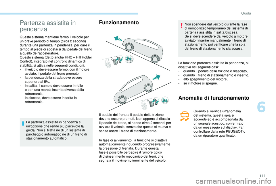 PEUGEOT PARTNER TEPEE ELECTRIC 2017 Manuale duso (in Italian) 111
Partenza assistita in
pendenza
Questo sistema mantiene fermo il veicolo per
un breve periodo di tempo (circa 2 secondi)
durante una partenza in pendenza, per dare il
tempo al piede di spostar PEUGEOT PARTNER TEPEE ELECTRIC 2017 Manuale duso (in Italian) 111
Partenza assistita in
pendenza
Questo sistema mantiene fermo il veicolo per
un breve periodo di tempo (circa 2 secondi)
durante una partenza in pendenza, per dare il
tempo al piede di spostar