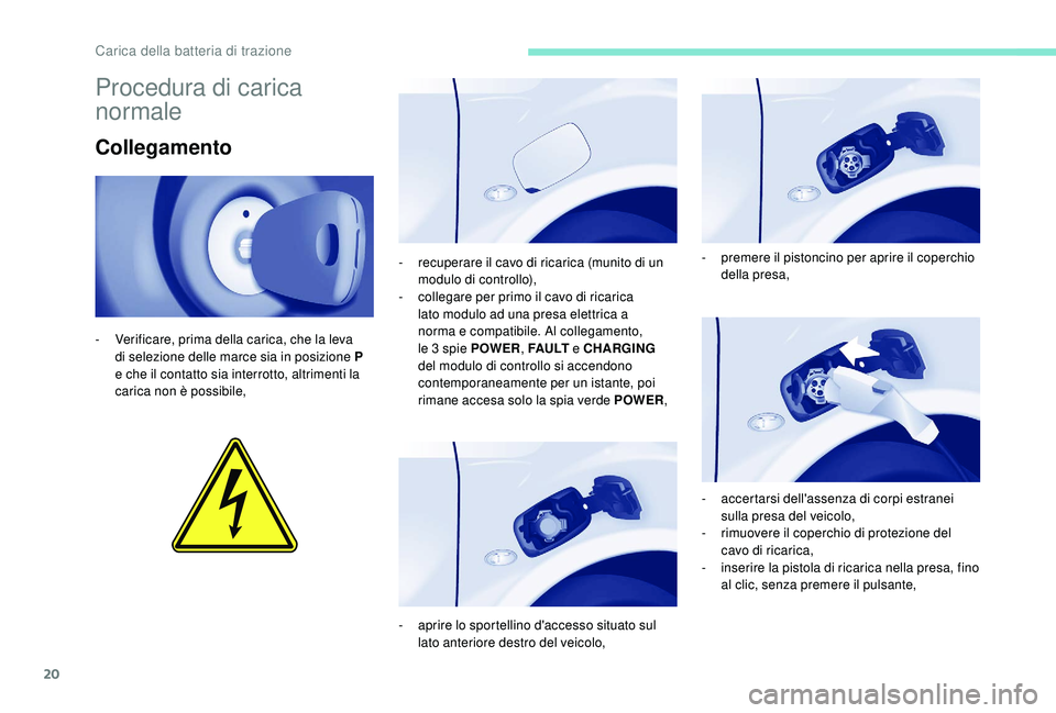 PEUGEOT PARTNER TEPEE ELECTRIC 2017  Manuale duso (in Italian) 20
Procedura di carica 
normale
Collegamento
- Verificare, prima della carica, che la leva di selezione delle marce sia in posizione P 
e che il contatto sia interrotto, altrimenti la 
carica non è p