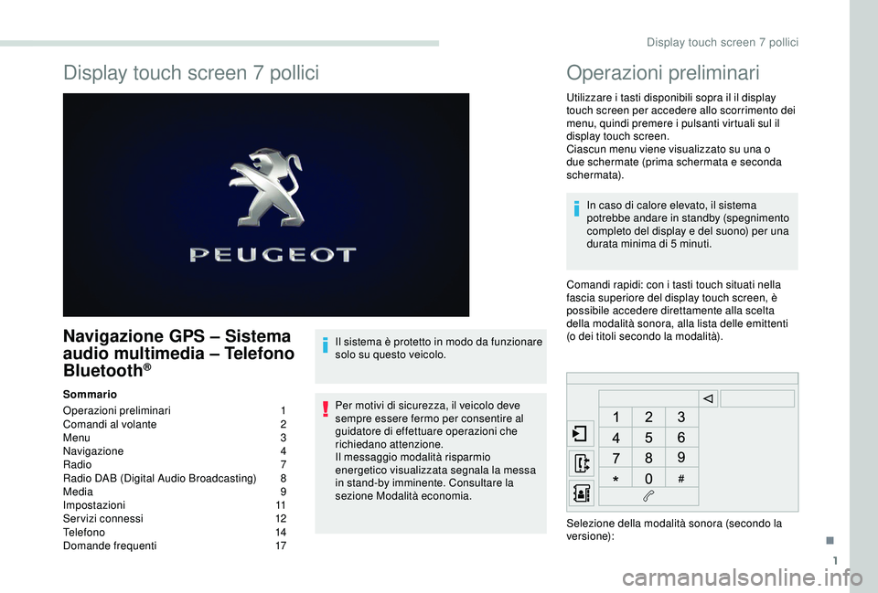 PEUGEOT PARTNER TEPEE ELECTRIC 2017 Manuale duso (in Italian) 1
Display touch screen 7 pollici
Navigazione GPS – Sistema
audio multimedia – Telefono
Bluetooth
®
Sommario
Operazioni preliminari
1
C
omandi al volante
2
M
enu 3
Navigazione
4
Radio
PEUGEOT PARTNER TEPEE ELECTRIC 2017 Manuale duso (in Italian) 1
Display touch screen 7 pollici
Navigazione GPS – Sistema
audio multimedia – Telefono
Bluetooth
®
Sommario
Operazioni preliminari
1
C
omandi al volante
2
M
enu 3
Navigazione
4
Radio