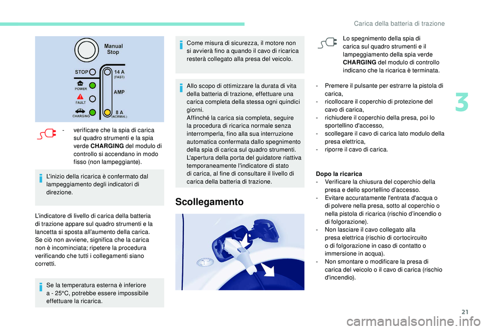 PEUGEOT PARTNER TEPEE ELECTRIC 2017  Manuale duso (in Italian) 21
- verificare che la spia di carica sul quadro strumenti e la spia 
verde CHARGING  del modulo di 
controllo si accendano in modo 
fisso (non lampeggiante).
L'inizio della ricarica è confermato
