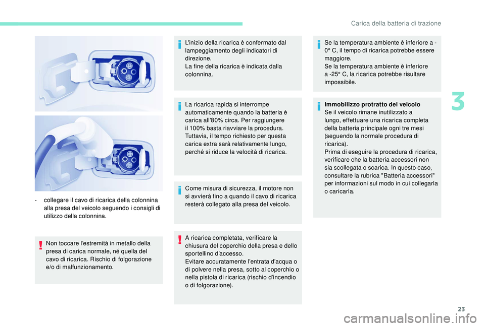 PEUGEOT PARTNER TEPEE ELECTRIC 2017  Manuale duso (in Italian) 23
Non toccare l’estremità in metallo della 
presa di carica normale, né quella del 
cavo di ricarica. Rischio di folgorazione 
e/o di malfunzionamento.L'inizio della ricarica è confermato da