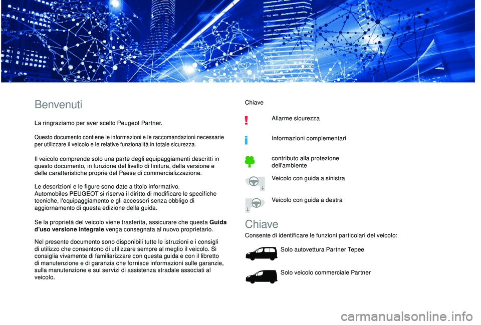 PEUGEOT PARTNER TEPEE ELECTRIC 2017  Manuale duso (in Italian) Benvenuti
La ringraziamo per aver scelto Peugeot Partner.
Questo documento contiene le informazioni e le raccomandazioni necessarie 
per utilizzare il veicolo e le relative funzionalità in totale sic