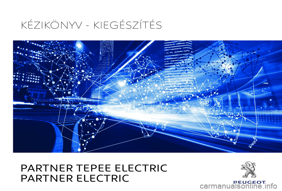 PEUGEOT PARTNER TEPEE ELECTRIC 2017 Kezelési útmutató (in Hungarian) PARTNER TEPEE ELECTRIC
PARTNER ELECTRIC
KÉZIKÖNYV - KIEGÉSZÍTÉS PEUGEOT PARTNER TEPEE ELECTRIC 2017 Kezelési útmutató (in Hungarian) PARTNER TEPEE ELECTRIC
PARTNER ELECTRIC
KÉZIKÖNYV - KIEGÉSZÍTÉS