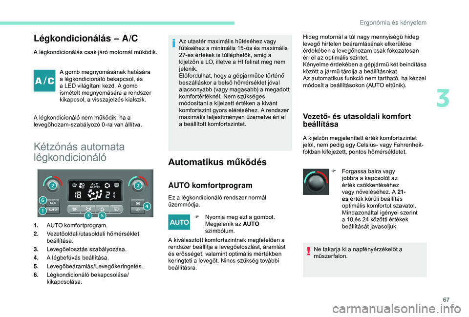 PEUGEOT PARTNER TEPEE ELECTRIC 2017  Kezelési útmutató (in Hungarian) 67
Légkondicionálás – A/C
A légkondicionálás csak járó motornál működik.A gomb megnyomásának hatására 
a légkondicionáló bekapcsol, és 
a LED világítani kezd. A gomb 
ismételt 