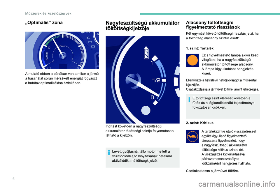 PEUGEOT PARTNER TEPEE ELECTRIC 2017  Kezelési útmutató (in Hungarian) 4
„Optimális” zóna
A mutató ebben a zónában van, amikor a jármű 
a használat során mérsékelt energiát fogyaszt 
a hatótáv optimalizálása érdekében.
Nagyfeszültségű akkumuláto
