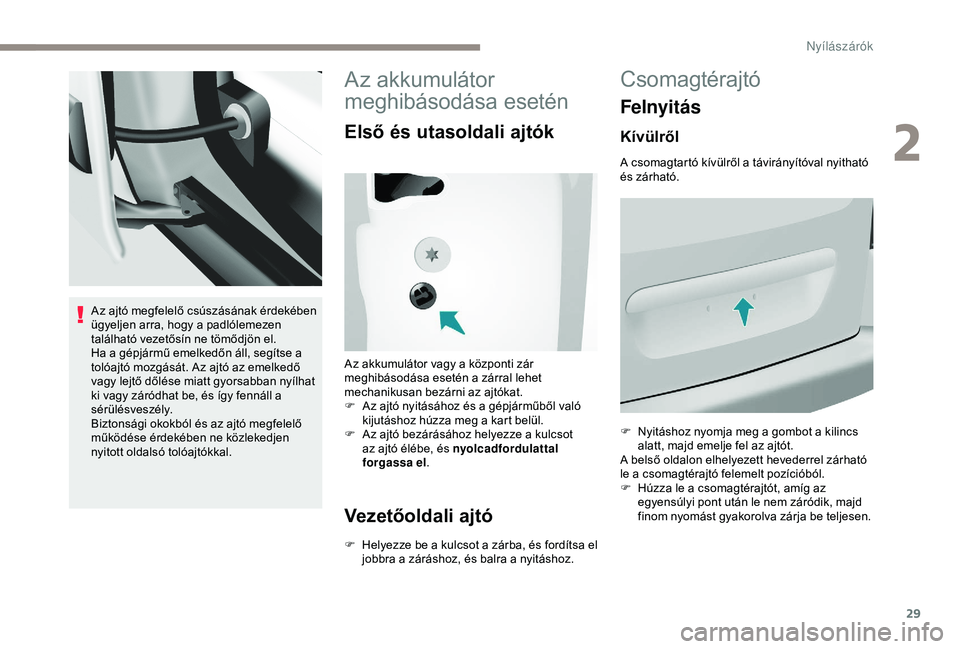 PEUGEOT PARTNER TEPEE ELECTRIC 2017  Kezelési útmutató (in Hungarian) 29
Az ajtó megfelelő csúszásának érdekében 
ügyeljen arra, hogy a padlólemezen 
található vezetősín ne tömődjön el.
Ha a gépjármű emelkedőn áll, segítse a 
tolóajtó mozgását.