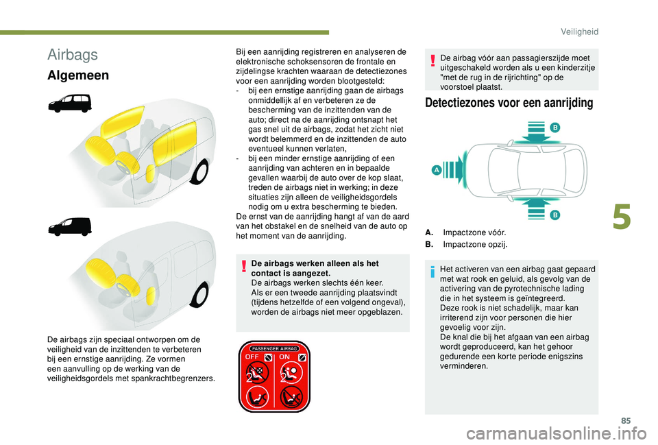 PEUGEOT PARTNER TEPEE ELECTRIC 2017 Instructieboekje (in Dutch) 85
Airbags
Algemeen
De airbags werken alleen als het
contact is aangezet.
De airbags werken slechts één keer.
Als er een tweede aanrijding plaatsvindt
(tijdens hetzelfde of een volgend ongeval), PEUGEOT PARTNER TEPEE ELECTRIC 2017 Instructieboekje (in Dutch) 85
Airbags
Algemeen
De airbags werken alleen als het
contact is aangezet.
De airbags werken slechts één keer.
Als er een tweede aanrijding plaatsvindt
(tijdens hetzelfde of een volgend ongeval),