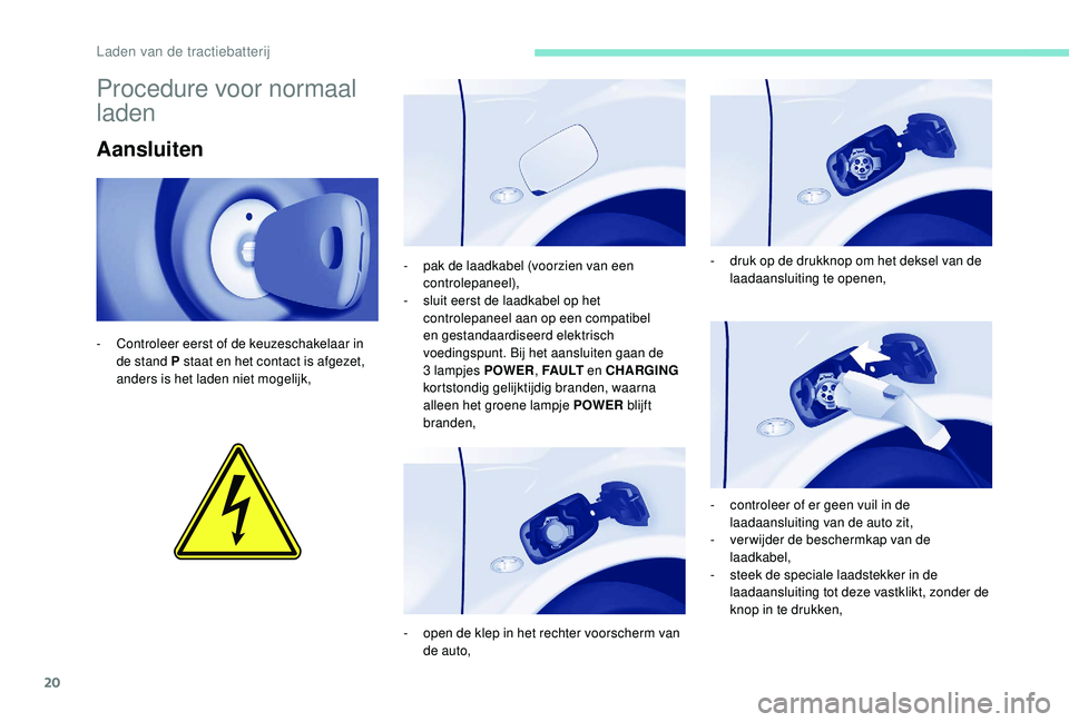 PEUGEOT PARTNER TEPEE ELECTRIC 2017 Instructieboekje (in Dutch) 20
Procedure voor normaal
laden
Aansluiten
- Controleer eerst of de keuzeschakelaar in de stand P staat en het contact is afgezet,
anders is het laden niet mogelijk, -
p
ak de laadkabel (voorzien PEUGEOT PARTNER TEPEE ELECTRIC 2017 Instructieboekje (in Dutch) 20
Procedure voor normaal
laden
Aansluiten
- Controleer eerst of de keuzeschakelaar in de stand P staat en het contact is afgezet,
anders is het laden niet mogelijk, -
p
ak de laadkabel (voorzien