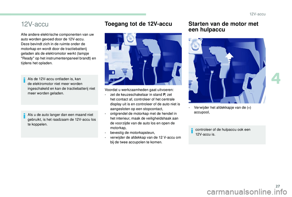 PEUGEOT PARTNER TEPEE ELECTRIC 2017 Instructieboekje (in Dutch) 27
12V- ac c u
Alle andere elektrische componenten van uw
auto worden gevoed door de 12V-accu.
Deze bevindt zich in de ruimte onder de
motorkap en wordt door de tractiebatterij
geladen als de elekt PEUGEOT PARTNER TEPEE ELECTRIC 2017 Instructieboekje (in Dutch) 27
12V- ac c u
Alle andere elektrische componenten van uw
auto worden gevoed door de 12V-accu.
Deze bevindt zich in de ruimte onder de
motorkap en wordt door de tractiebatterij
geladen als de elekt