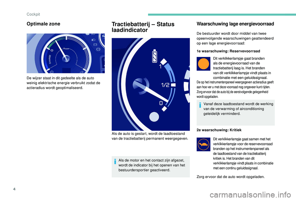 PEUGEOT PARTNER TEPEE ELECTRIC 2017  Instructieboekje (in Dutch) 4
Optimale zone
De wijzer staat in dit gedeelte als de auto 
weinig elektrische energie verbruikt zodat de 
actieradius wordt geoptimaliseerd.
Tractiebatterij – Status 
laadindicator
Als de motor en