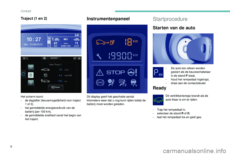 PEUGEOT PARTNER TEPEE ELECTRIC 2017  Instructieboekje (in Dutch) 8
Startprocedure
Starten van de auto
- De auto kan alleen worden gestart als de keuzeschakelaar 
in de stand P staat,
-
 h

oud het rempedaal ingetrapt,
-
 
d
 raai aan de contactsleutel.
Ready
Dit ve
