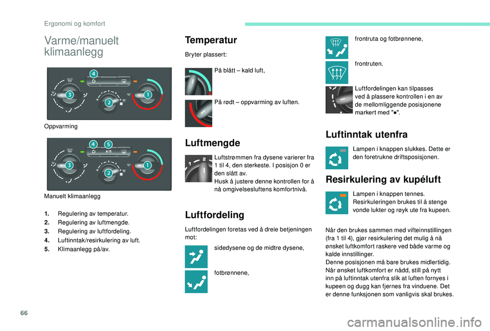 PEUGEOT PARTNER TEPEE ELECTRIC 2017 Instruksjoner for bruk (in Norwegian) 66
1.Regulering av temperatur.
2. Regulering av luftmengde.
3. Regulering av luftfordeling.
4. Luftinntak/resirkulering av luft.
5. Klimaanlegg på/av.
Temperatur
Bryter plassert:
På blått – kald PEUGEOT PARTNER TEPEE ELECTRIC 2017 Instruksjoner for bruk (in Norwegian) 66
1.Regulering av temperatur.
2. Regulering av luftmengde.
3. Regulering av luftfordeling.
4. Luftinntak/resirkulering av luft.
5. Klimaanlegg på/av.
Temperatur
Bryter plassert:
På blått – kald