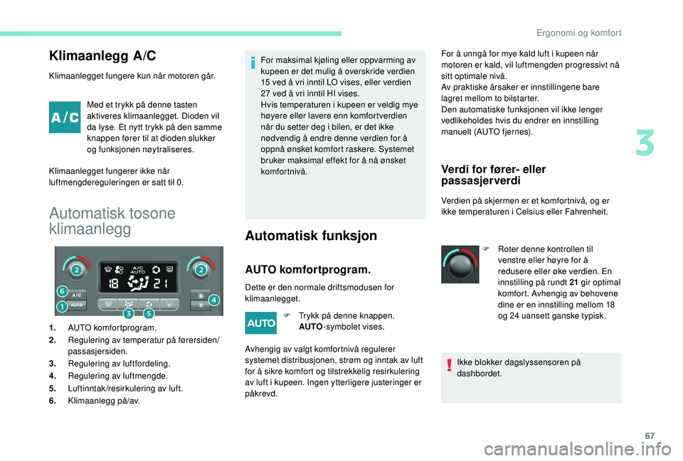 PEUGEOT PARTNER TEPEE ELECTRIC 2017 Instruksjoner for bruk (in Norwegian) 67
Klimaanlegg A/C
Klimaanlegget fungere kun når motoren går.Med et trykk på denne tasten
aktiveres klimaanlegget. Dioden vil
da lyse. Et nytt trykk på den samme
knappen fører til at dioden sl PEUGEOT PARTNER TEPEE ELECTRIC 2017 Instruksjoner for bruk (in Norwegian) 67
Klimaanlegg A/C
Klimaanlegget fungere kun når motoren går.Med et trykk på denne tasten
aktiveres klimaanlegget. Dioden vil
da lyse. Et nytt trykk på den samme
knappen fører til at dioden sl