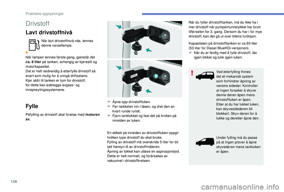 PEUGEOT PARTNER TEPEE ELECTRIC 2017  Instruksjoner for bruk (in Norwegian) 126
Drivstoff
Lavt drivstoffnivå
Når lavt drivstoffnivå nås, tennes 
denne varsellampe.
Når lampen tennes første gang, gjenstår det 
ca. 8
 
liter på tanken, avhengig av kjørestil og 
motorka