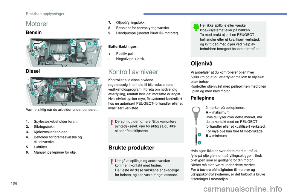 PEUGEOT PARTNER TEPEE ELECTRIC 2017  Instruksjoner for bruk (in Norwegian) 136
Motorer
Bensin
Diesel
Vær forsiktig når du arbeider under panseret.7.
Oljepåfyllingslokk.
8. Beholder for servostyringsvæske.
9. Håndpumpe (unntatt BlueHDi-motorer).
Batterikoblinger:
Kontrol