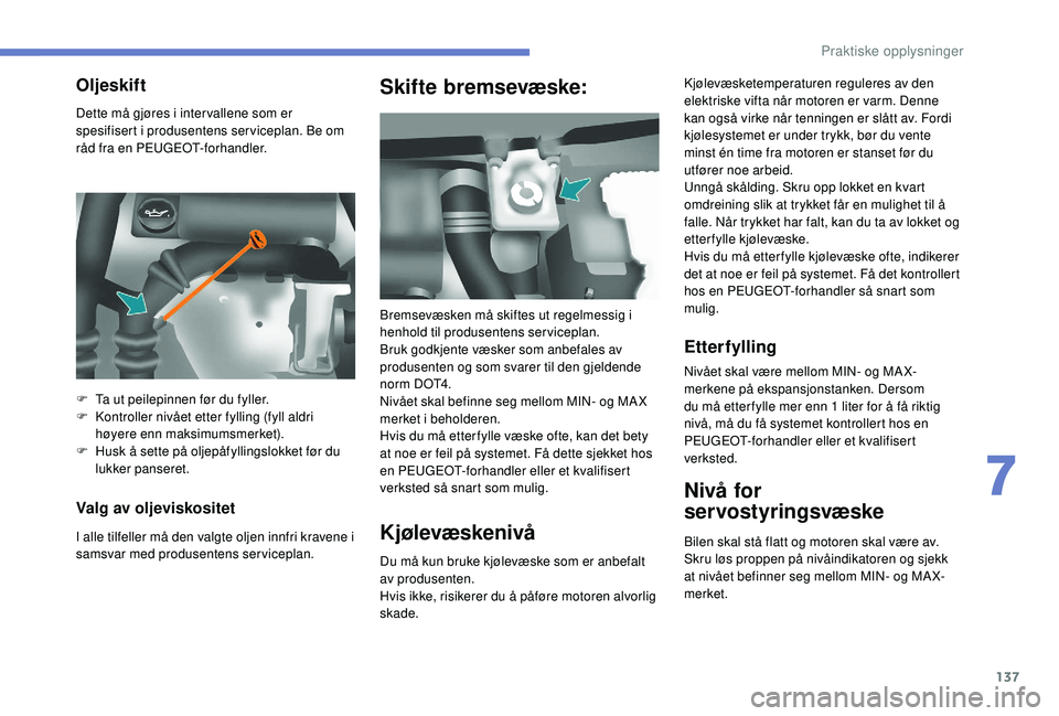 PEUGEOT PARTNER TEPEE ELECTRIC 2017  Instruksjoner for bruk (in Norwegian) 137
Dette må gjøres i inter vallene som er 
spesifisert i produsentens serviceplan. Be om 
råd fra en PEUGEOT-forhandler.
Valg av oljeviskositet
I alle tilfeller må den valgte oljen innfri kravene